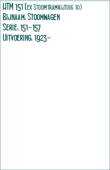 HTM 151 (ex Stoomtramrijtuig 10)
Bijnaam: Stoomwagen
Serie: 151-157 
Uitvoering: 1923- 