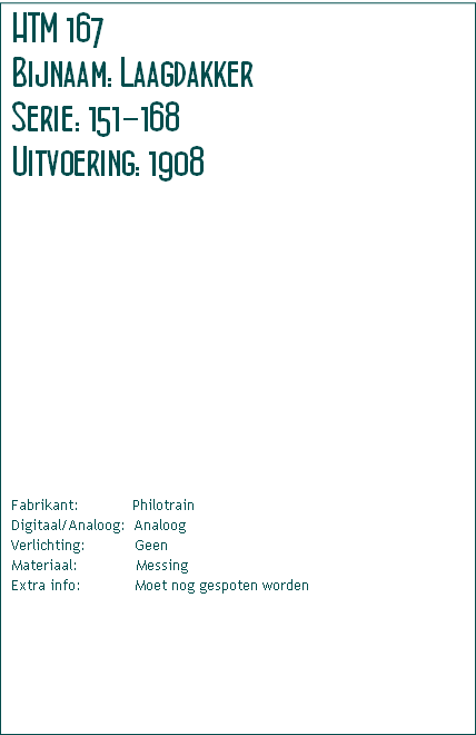 Fabrikant:												Philotrain
Digitaal/Analoog:  Analoog
Verlichting:           Geen
Materiaal:             Messing
Extra info:											 Moet nog gespoten worden
