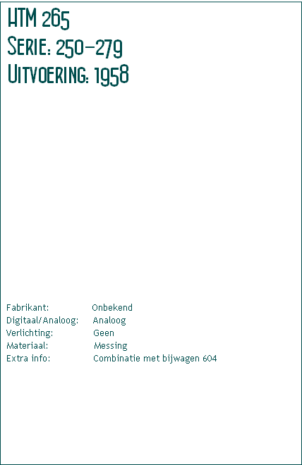 Fabrikant:												   Onbekend
Digitaal/Analoog:     Analoog
Verlichting:              Geen
Materiaal:                Messing
Extra info:			            Combinatie met bijwagen 604								
