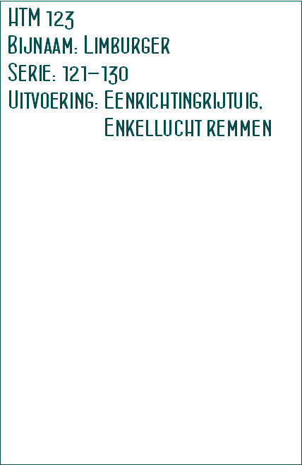 HTM 123 
Bijnaam: Limburger
Serie: 121-130
Uitvoering: Eenrichtingrijtuig, 
																		Enkellucht remmen