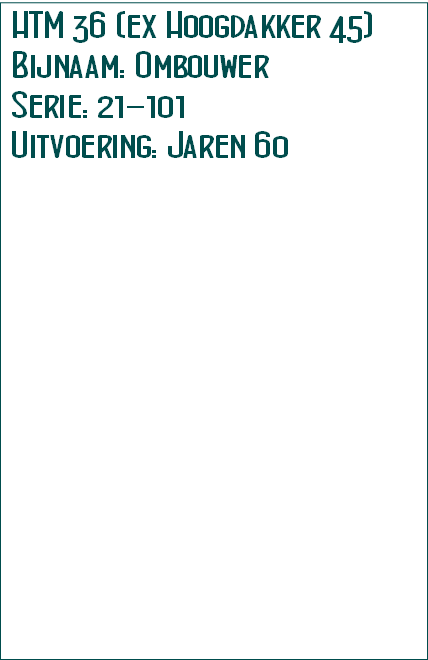 HTM 36 (ex Hoogdakker 45)
Bijnaam: Ombouwer
Serie: 21-101
Uitvoering: Jaren 60