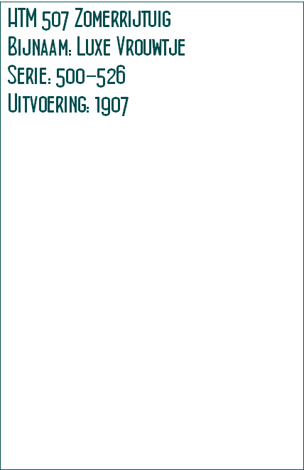 HTM 507 Zomerrijtuig
Bijnaam: Luxe Vrouwtje
Serie: 500-526
Uitvoering: 1907