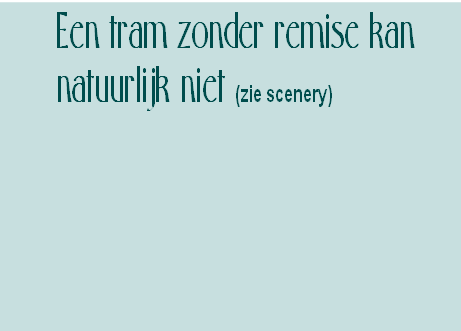 Een tram zonder remise kan
natuurlijk niet (zie scenery)