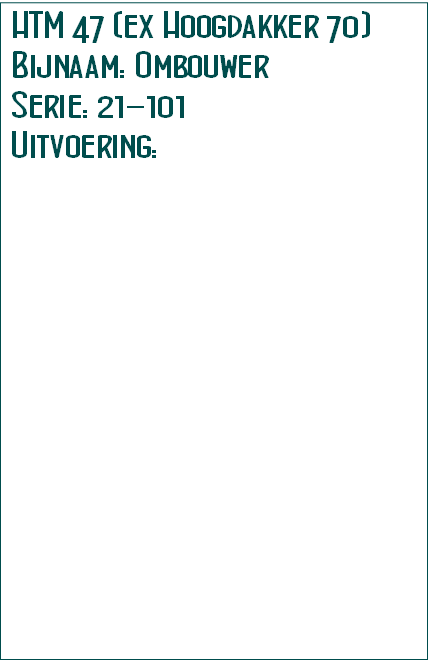 HTM 47 (ex Hoogdakker 70)
Bijnaam: Ombouwer
Serie: 21-101
Uitvoering: