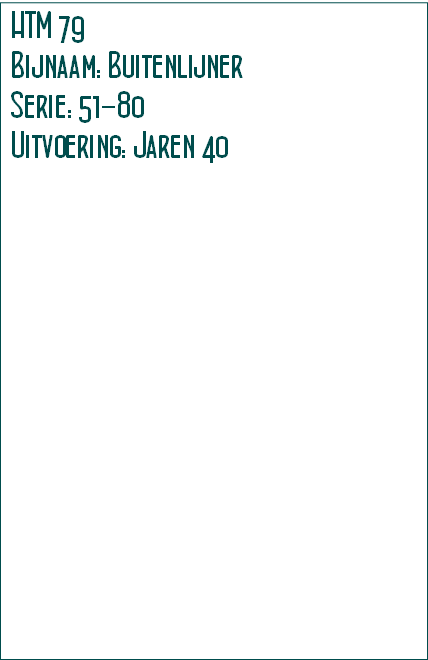 HTM 79 
Bijnaam: Buitenlijner
Serie: 51-80
Uitvoering: Jaren 40