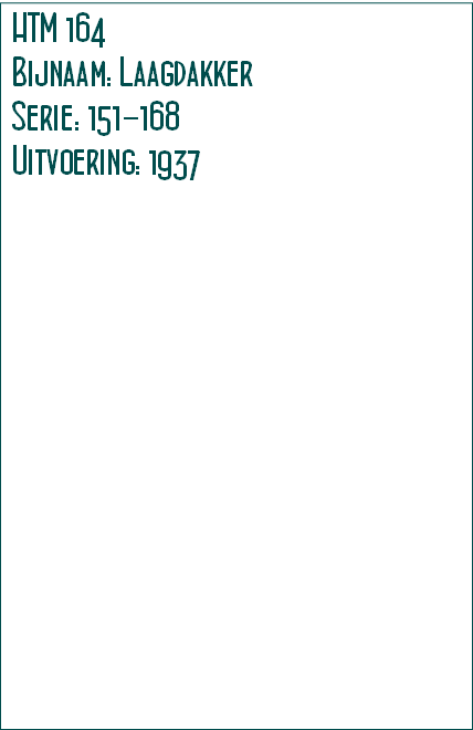 HTM 164
Bijnaam: Laagdakker
Serie: 151-168 
Uitvoering: 1937