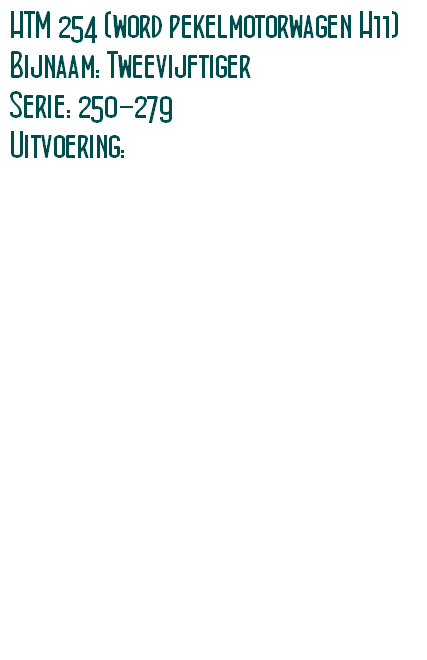 HTM 254 (word pekelmotorwagen H11)
Bijnaam: Tweevijftiger
Serie: 250-279 
Uitvoering:  